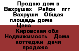 Продаю дом в Вахрушах › Район ­ пгт. Вахруши › Общая площадь дома ­ 49 › Цена ­ 1 150 000 - Кировская обл. Недвижимость » Дома, коттеджи, дачи продажа   